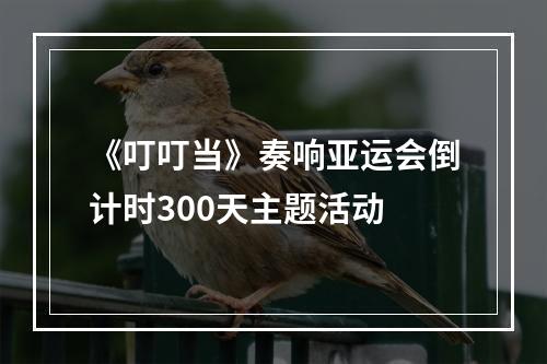 《叮叮当》奏响亚运会倒计时300天主题活动