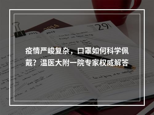 疫情严峻复杂，口罩如何科学佩戴？温医大附一院专家权威解答