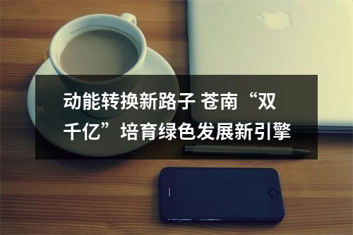 动能转换新路子 苍南“双千亿”培育绿色发展新引擎