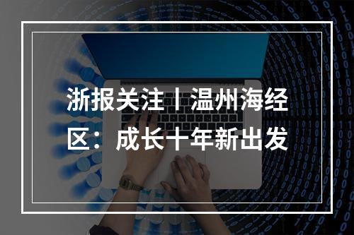 浙报关注丨温州海经区：成长十年新出发