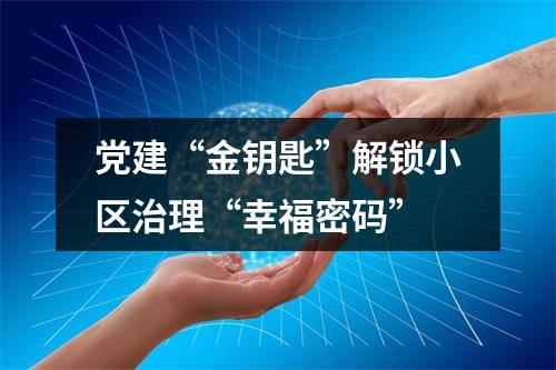 党建“金钥匙”解锁小区治理“幸福密码”