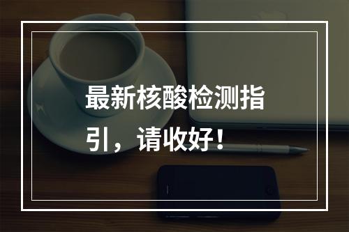 最新核酸检测指引，请收好！