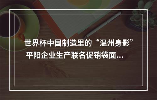 世界杯中国制造里的“温州身影” 平阳企业生产联名促销袋面市