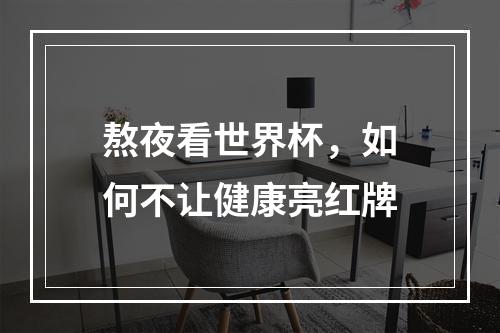 熬夜看世界杯，如何不让健康亮红牌