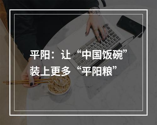 平阳：让“中国饭碗”装上更多“平阳粮”