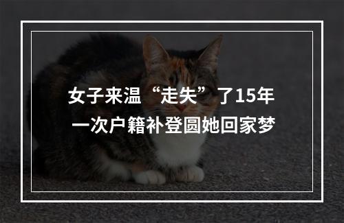 女子来温“走失”了15年 一次户籍补登圆她回家梦