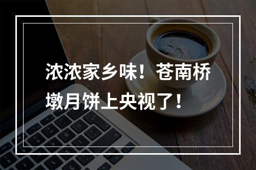 浓浓家乡味！苍南桥墩月饼上央视了！