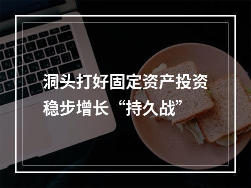洞头打好固定资产投资稳步增长“持久战”
