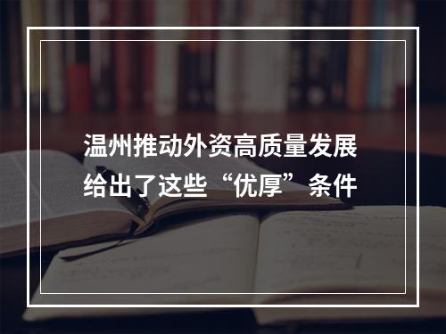温州推动外资高质量发展 给出了这些“优厚”条件