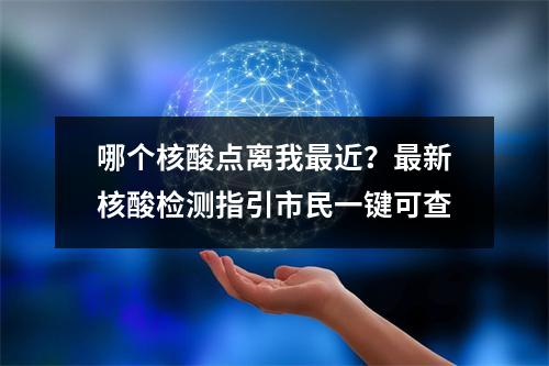 哪个核酸点离我最近？最新核酸检测指引市民一键可查