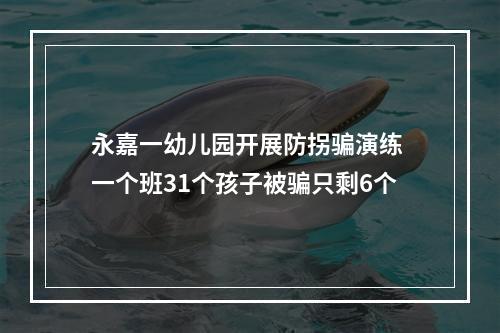 永嘉一幼儿园开展防拐骗演练 一个班31个孩子被骗只剩6个