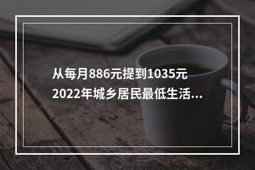 从每月886元提到1035元 2022年城乡居民最低生活保障标准上调
