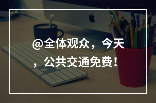 @全体观众，今天，公共交通免费！