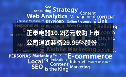 正泰电器10.2亿元收购上市公司通润装备29.99％股份