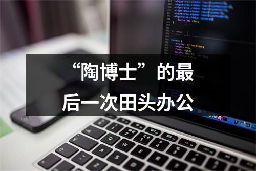 “陶博士”的最后一次田头办公