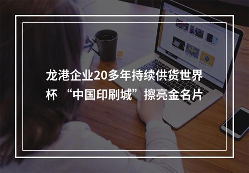 龙港企业20多年持续供货世界杯 “中国印刷城”擦亮金名片
