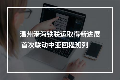 温州港海铁联运取得新进展 首次联动中亚回程班列