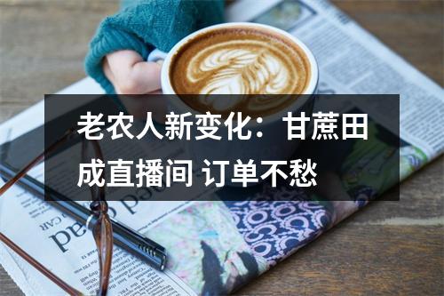 老农人新变化：甘蔗田成直播间 订单不愁