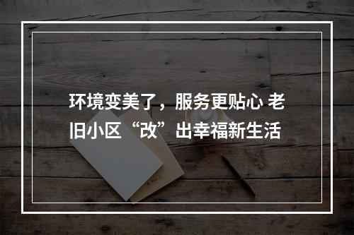 环境变美了，服务更贴心 老旧小区“改”出幸福新生活