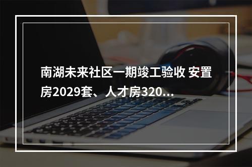 南湖未来社区一期竣工验收 安置房2029套、人才房320套