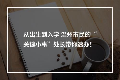 从出生到入学 温州市民的“关键小事”处长带你速办！