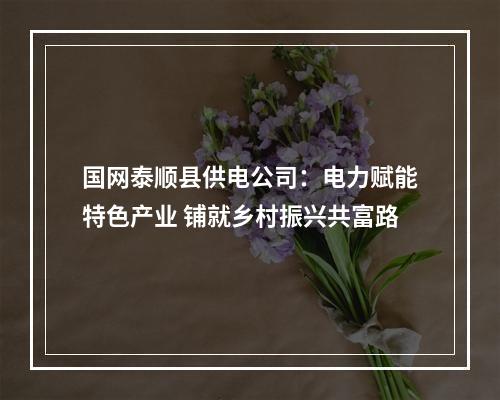 国网泰顺县供电公司：电力赋能特色产业 铺就乡村振兴共富路