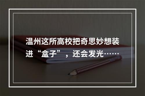 温州这所高校把奇思妙想装进“盒子”，还会发光……