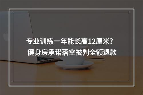 专业训练一年能长高12厘米？ 健身房承诺落空被判全额退款
