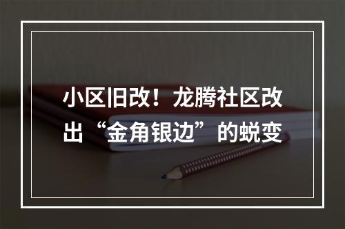 小区旧改！龙腾社区改出“金角银边”的蜕变