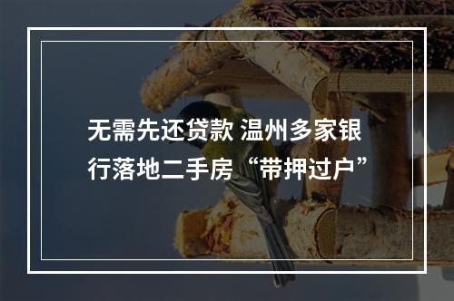 无需先还贷款 温州多家银行落地二手房“带押过户”