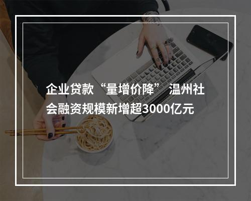 企业贷款“量增价降” 温州社会融资规模新增超3000亿元