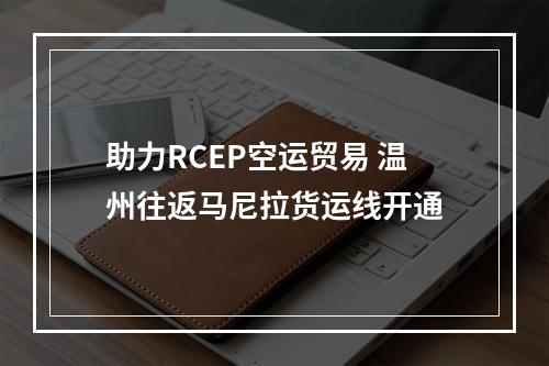 助力RCEP空运贸易 温州往返马尼拉货运线开通