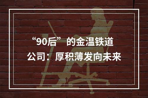 “90后”的金温铁道公司：厚积薄发向未来