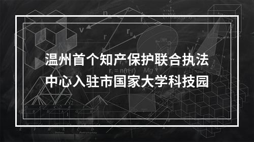 温州首个知产保护联合执法中心入驻市国家大学科技园