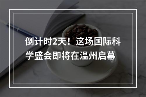 倒计时2天！这场国际科学盛会即将在温州启幕