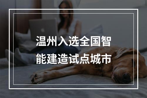 温州入选全国智能建造试点城市
