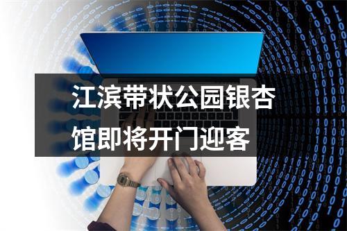 江滨带状公园银杏馆即将开门迎客