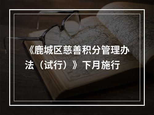 《鹿城区慈善积分管理办法（试行）》下月施行