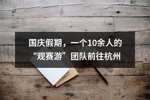 国庆假期，一个10余人的“观赛游”团队前往杭州