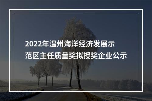 2022年温州海洋经济发展示范区主任质量奖拟授奖企业公示