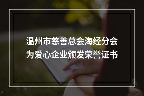 温州市慈善总会海经分会为爱心企业颁发荣誉证书