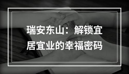 瑞安东山：解锁宜居宜业的幸福密码