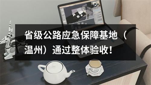 省级公路应急保障基地（温州）通过整体验收！