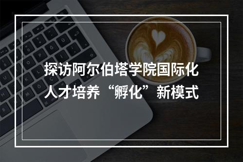 探访阿尔伯塔学院国际化人才培养“孵化”新模式