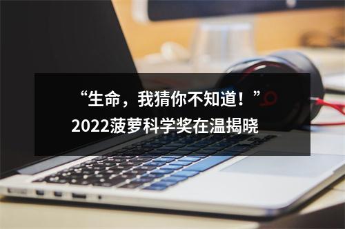 “生命，我猜你不知道！” 2022菠萝科学奖在温揭晓