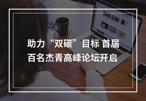 助力“双碳”目标 首届百名杰青高峰论坛开启