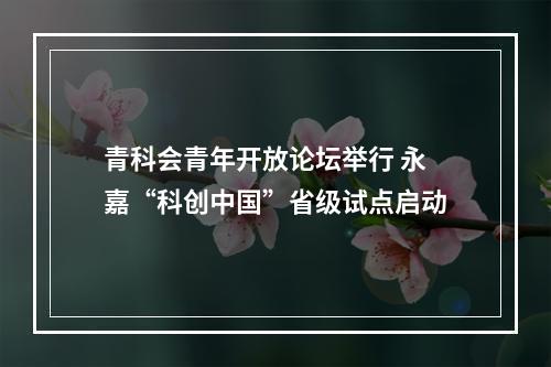 青科会青年开放论坛举行 永嘉“科创中国”省级试点启动