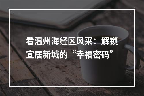 看温州海经区风采：解锁宜居新城的“幸福密码”