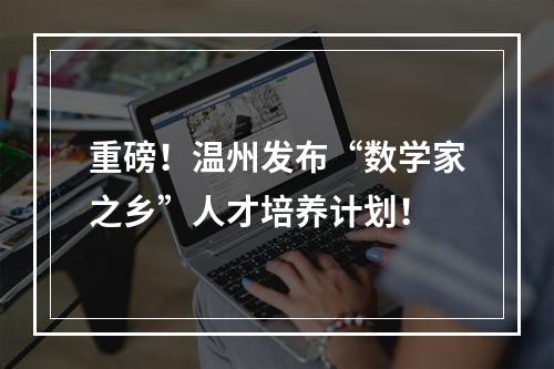 重磅！温州发布“数学家之乡”人才培养计划！