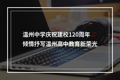 温州中学庆祝建校120周年 倾情抒写温州高中教育新荣光